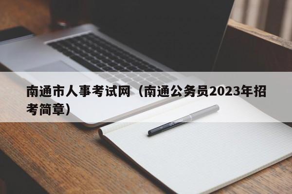南通市人事考试网（南通公务员2023年招考简章）