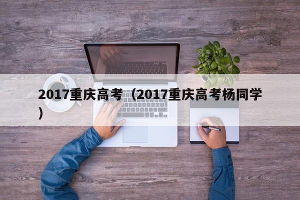 2017重庆高考（2017重庆高考杨同学）