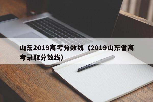 山东2019高考分数线（2019山东省高考录取分数线）