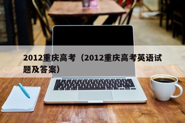 2012重庆高考（2012重庆高考英语试题及答案）