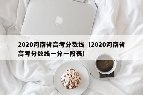 2020河南省高考分数线（2020河南省高考分数线一分一段表）