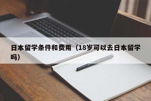 日本留学条件和费用（18岁可以去日本留学吗）