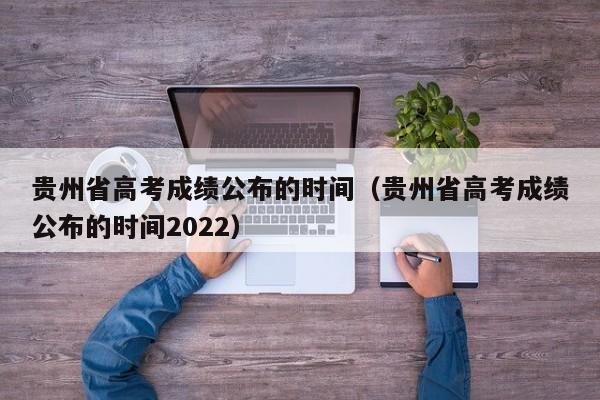 贵州省高考成绩公布的时间（贵州省高考成绩公布的时间2022）