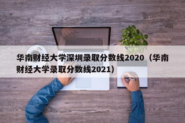 华南财经大学深圳录取分数线2020（华南财经大学录取分数线2021）