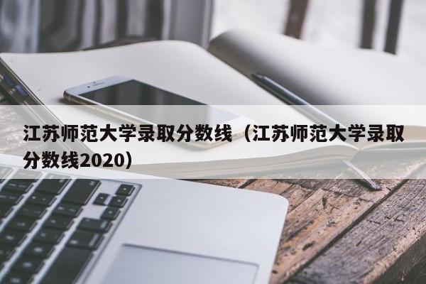 江苏师范大学录取分数线（江苏师范大学录取分数线2020）