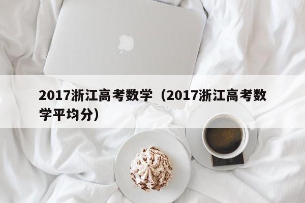 2017浙江高考数学（2017浙江高考数学平均分）
