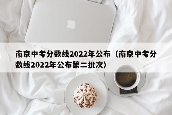 南京中考分数线2022年公布（南京中考分数线2022年公布第二批次）