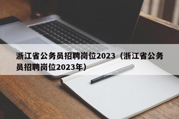 浙江省公务员招聘岗位2023（浙江省公务员招聘岗位2023年）