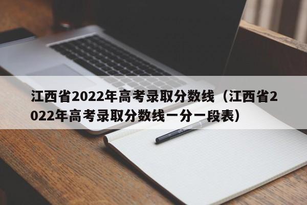 江西省2022年高考录取分数线（江西省2022年高考录取分数线一分一段表）