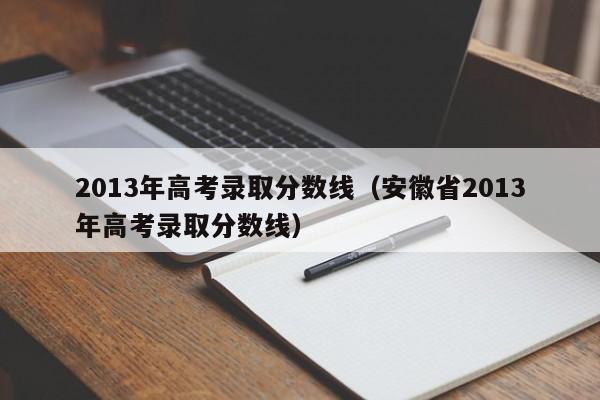 2013年高考录取分数线（安徽省2013年高考录取分数线）