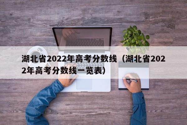 湖北省2022年高考分数线（湖北省2022年高考分数线一览表）