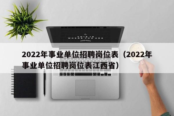 2022年事业单位招聘岗位表（2022年事业单位招聘岗位表江西省）