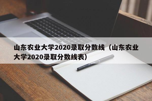 山东农业大学2020录取分数线（山东农业大学2020录取分数线表）
