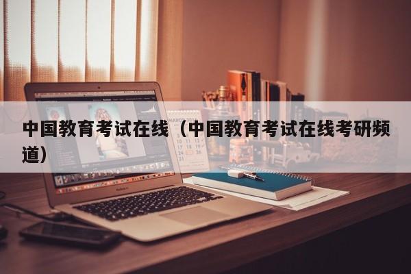 中国教育考试在线（中国教育考试在线考研频道）