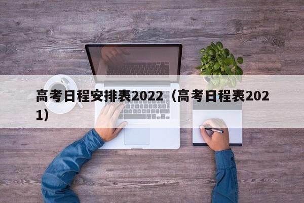 高考日程安排表2022（高考日程表2021）