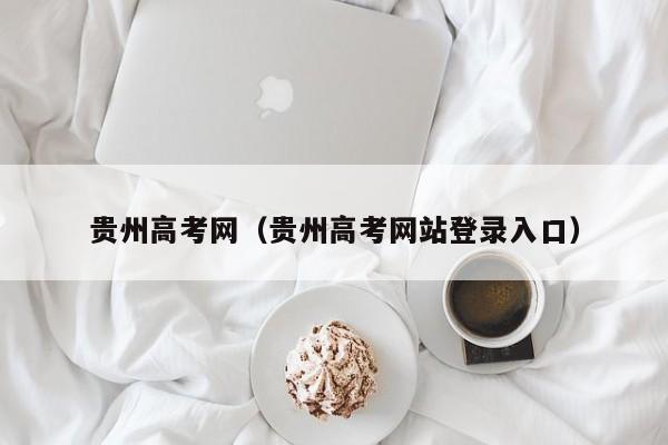 贵州高考网（贵州高考网站登录入口）