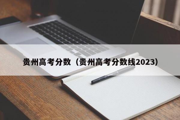贵州高考分数（贵州高考分数线2023）