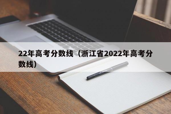 22年高考分数线（浙江省2022年高考分数线）