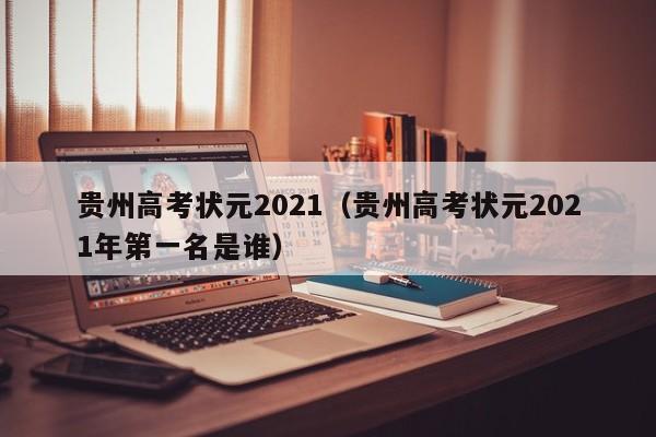 贵州高考状元2021（贵州高考状元2021年第一名是谁）