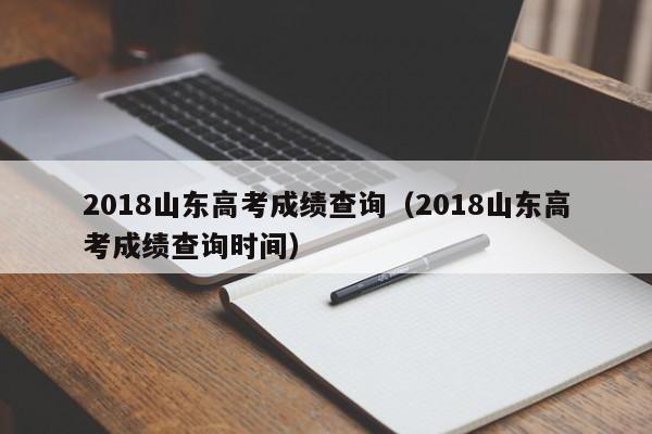 2018山东高考成绩查询（2018山东高考成绩查询时间）