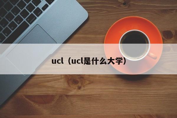 ucl（ucl是什么大学）