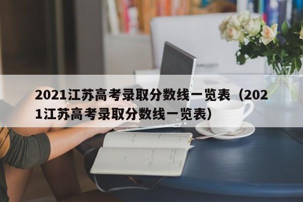 2021江苏高考录取分数线一览表（2021江苏高考录取分数线一览表）