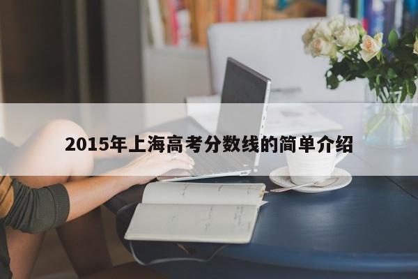 2015年上海高考分数线的简单介绍