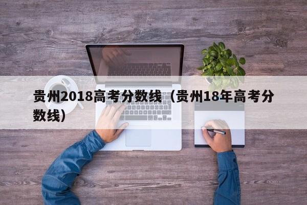 贵州2018高考分数线（贵州18年高考分数线）