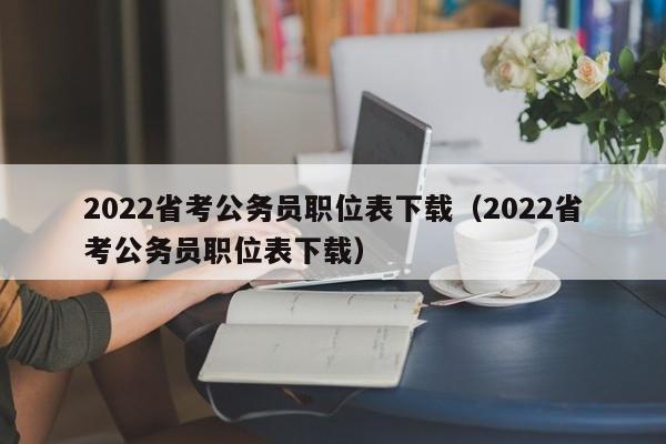 2022省考公务员职位表下载（2022省考公务员职位表下载）