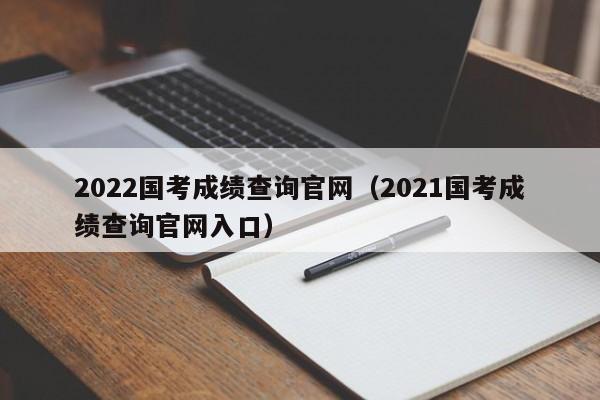 2022国考成绩查询官网（2021国考成绩查询官网入口）