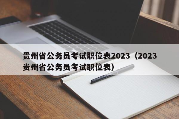 贵州省公务员考试职位表2023（2023贵州省公务员考试职位表）