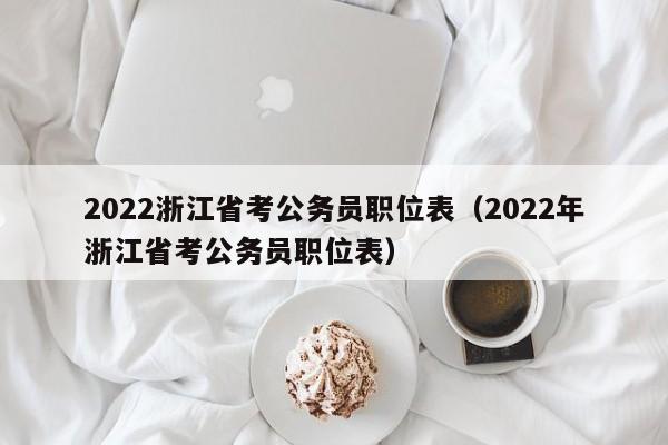 2022浙江省考公务员职位表（2022年浙江省考公务员职位表）
